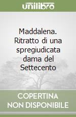 Maddalena. Ritratto di una spregiudicata dama del Settecento