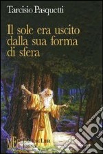 Il sole era uscito dalla sua forma di sfera. Racconti alla scoperta di un mondo senza tempo popolato da incredibili personaggi libro