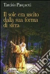 Il sole era uscito dalla sua forma di sfera. Racconti alla scoperta di un mondo senza tempo popolato da incredibili personaggi libro di Pasquetti Tarcisio
