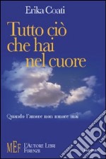 Tutto ciò che hai nel cuore. Quando l'amore non muore mai libro