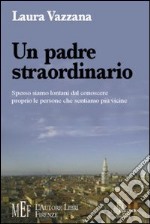 Un padre straordinario. Spesso siamo lontani dal conoscere proprio le persone che sentiamo più vicine libro