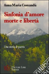 Sinfonia d'amore, morte e libertà. Una storia di guerra libro