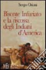 Bisonte Infuriato e la riscossa degli indiani d'America. L'appassionante epopea della rivincita delle tribù pellerossa libro