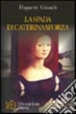 La spada di Caterina Sforza. Una grande donna del Cinquecento libro