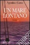 Un mare lontano. La passione per il mare e per una donna in un'intensa storia d'amore libro