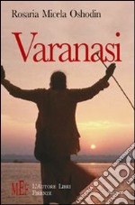 Varanasi. Un viaggio fra i luoghi più suggestivi e magici dell'India libro