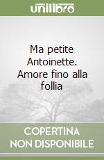 Ma petite Antoinette. Amore fino alla follia