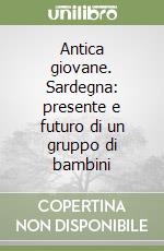 Antica giovane. Sardegna: presente e futuro di un gruppo di bambini libro