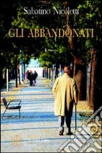 Gli abbandonati. Un viaggio denuncia fra gli anziani e il loro mondo libro