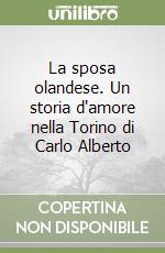 La sposa olandese. Un storia d'amore nella Torino di Carlo Alberto libro