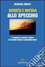 Società e natura allo specchio. Il rapporto società-natura nel mondo antico e contemporaneo libro