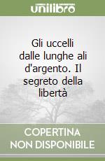 Gli uccelli dalle lunghe ali d'argento. Il segreto della libertà libro