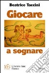 Giocare a sognare. Incredibili avventure nel mondo della fantasia libro