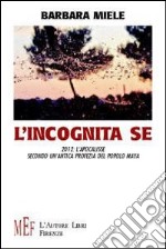 L'incognita se. 2012: l'apocalisse secondo un'antica profezia del popolo maya libro