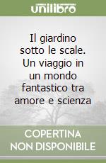 Il giardino sotto le scale. Un viaggio in un mondo fantastico tra amore e scienza libro