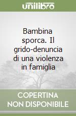 Bambina sporca. Il grido-denuncia di una violenza in famiglia libro