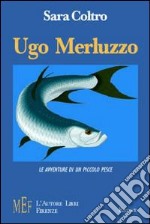 Ugo Merluzzo. Le avventure di un piccolo pesce libro