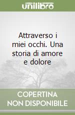 Attraverso i miei occhi. Una storia di amore e dolore libro