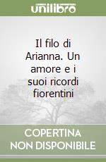 Il filo di Arianna. Un amore e i suoi ricordi fiorentini libro