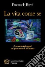 La vita come se. Il carnevale degli opposti nel gioco semiserio dell'esistere libro