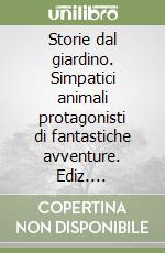 Storie dal giardino. Simpatici animali protagonisti di fantastiche avventure. Ediz. illustrata