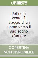 Polline al vento. Il viaggio di un uomo verso il suo sogno d'amore libro