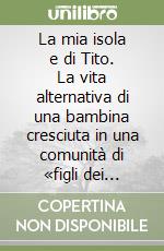 La mia isola e di Tito. La vita alternativa di una bambina cresciuta in una comunità di «figli dei fiori» libro