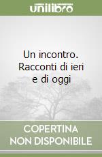 Un incontro. Racconti di ieri e di oggi