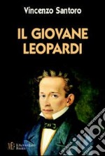 Il giovane Leopardi. Un ritratto toccante e vivido del Leopardi uomo e scrittore libro