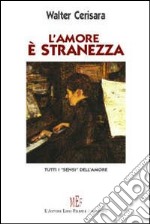 L'amore è stranezza. Tutti i «sensi» dell'amore libro