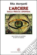 L'arciere dalla freccia anonima. Una storia di mistero, di miti e di magia libro