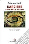 L'arciere dalla freccia anonima. Una storia di mistero, di miti e di magia libro di Morganti Rita