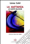 La mattanza. Le morti bianche. Di lavoro si muore! libro di Catri Liana