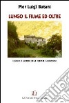 Lungo il fiume ed oltre. Fascino e mistero delle Foreste Casentinesi libro