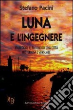 Luna e l'ingegnere. Viareggio, il fascino di una città misteriosa e sensuale libro