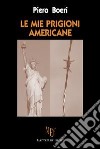 Le mie prigioni americane. Seconda guerra mondiale: la cattura e la lunga prigionia di un soldato italiano libro