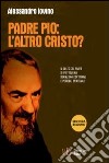 Padre Pio: l'altro Cristo? Il culto del frate di Pietralcina. Deviazioni dottrinali e pericoli spirituali libro