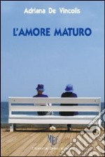 L'amore maturo. L'età matura non ostacola il vero amore libro