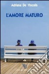 L'amore maturo. L'età matura non ostacola il vero amore libro