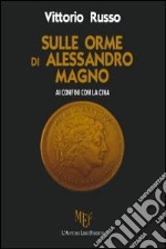 Sulle orme di Alessandro Magno. Ai confini con la Cina libro