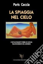 La spiaggia nel cielo. L'affascinante terra di Sicilia libro