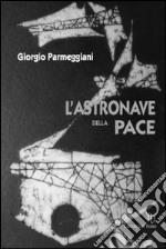 L'astronave della pace. Una scoperta eccezionale: energia prodotta dal pensiero! libro