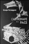 L'astronave della pace. Una scoperta eccezionale: energia prodotta dal pensiero! libro di Parmeggiani Giorgio