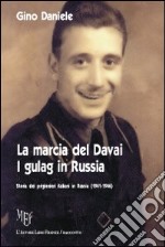 La marcia del Davai. I gulag in Russia. Storia dei prigionieri italiani in Russia (1941-1946) libro