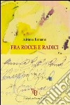 Fra rocce e radici libro di Romano Adriana