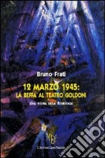 12 marzo 1945. La beffa al Teatro Goldoni libro