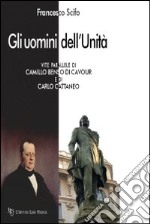 Gli uomini dell'Unità. Vite parallele di Camillo Benso di Cavour e di Carlo Cattaneo