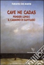 Cave ne cadas. Pensieri lungo il cammino di Santiago libro