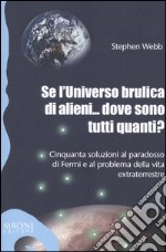 Se l'universo brulica di alieni... dove sono tutti quanti? Cinquanta soluzioni al paradosso di Fermi e al problema della vita extraterrestre