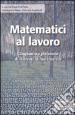 Matematici al lavoro. Cinquanta e più storie di laureati in matematica libro